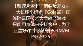 【新速片遞】 ✅清纯反差女神✅大长腿小姐姐〖Cola酱〗在线陪玩因技术太菜输了游戏，只能用身体来安抚客户，为了五星好评甘愿献身[964M/MP4/20:25]