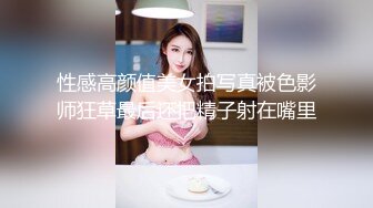 性感高颜值美女拍写真被色影师狂草最后还把精子射在嘴里