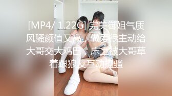 [MP4/ 1.22G] 完美御姐气质风骚颜值又高，做爱很主动给大哥交大鸡巴，床上被大哥草着跟狼友互动撩骚