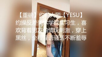 【重磅】约啪大师【YESU】约操反差美术学院实习生，喜欢背着男友偷情玩刺激，穿上黑丝，全程淫语骚话不断羞辱