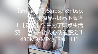 【新片速遞】&nbsp;&nbsp;✨✨✨又一个极品~极品下海咯！【花花】学生为了赚点生活费 ✨✨✨--~让人心动的感觉[1430MB/MP4/03:01:11]