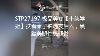 STP27197 极品美女【十柒学姐】扶着桌子被炮友后入，黑丝美腿性感翘臀