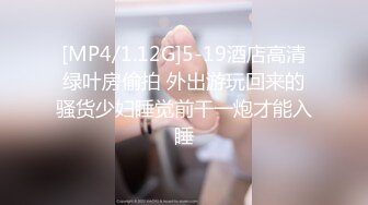 [MP4/1.12G]5-19酒店高清绿叶房偷拍 外出游玩回来的骚货少妇睡觉前干一炮才能入睡