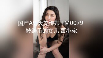 国产AV 天美传媒 TM0079 被继承的女儿 董小宛