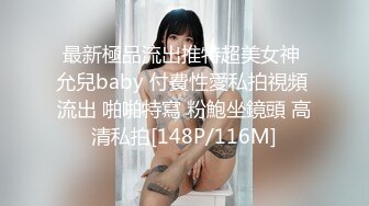 最新極品流出推特超美女神 允兒baby 付費性愛私拍視頻 流出 啪啪特寫 粉鮑坐鏡頭 高清私拍[148P/116M]