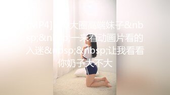 [MP4]170大圈高端妹子&nbsp;&nbsp;一来看动画片看的入迷&nbsp;&nbsp;让我看看你奶子大不大