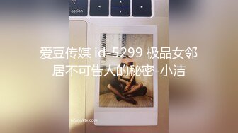 爱豆传媒 id-5299 极品女邻居不可告人的秘密-小洁