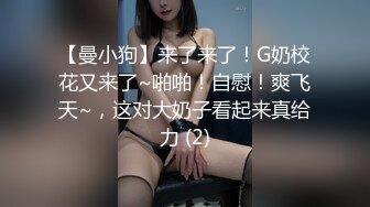 【曼小狗】来了来了！G奶校花又来了~啪啪！自慰！爽飞天~，这对大奶子看起来真给力 (2)