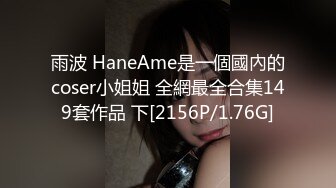 雨波 HaneAme是一個國內的coser小姐姐 全網最全合集149套作品 下[2156P/1.76G]