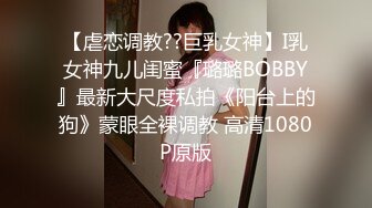 【虐恋调教??巨乳女神】I乳女神九儿闺蜜『璐璐BOBBY』最新大尺度私拍《阳台上的狗》蒙眼全裸调教 高清1080P原版