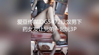 爱豆传媒IDG5472绿奴男下药女友让兄弟一起玩3P