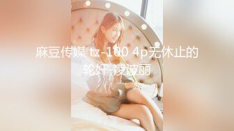 麻豆传媒 tz-100 4p无休止的轮奸-凌波丽