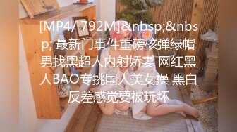 [MP4/ 792M]&nbsp;&nbsp; 最新门事件重磅核弹绿帽男找黑超人内射娇妻 网红黑人BAO专挑国人美女操 黑白反差感觉要被玩坏