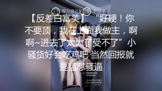 【反差白富美】 “好硬！你不要顶，我在上面我做主，啊啊~进去了太大了受不了”小骚货好会吃鸡吧 当然回报就是猛怼骚逼