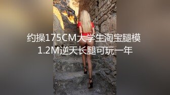 约操175CM大学生淘宝腿模 1.2M逆天长腿可玩一年