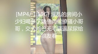 [MP4/ 1.19G] 淫乱的房间小少妇喝多了赌债肉偿撩骚小哥哥，交大鸡巴无毛骚逼尿尿给狼友看