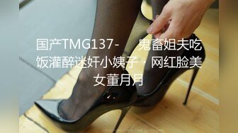 国产TMG137-❤️鬼畜姐夫吃饭灌醉迷奸小姨子・网红脸美女董月月