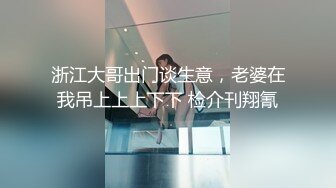 浙江大哥出门谈生意，老婆在我吊上上上下下 检介刊翔氰