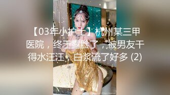 【03年小护士】杭州某三甲医院，终于露脸了，被男友干得水汪汪，白浆流了好多 (2)