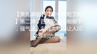 【美乳御姐】【你今天吃了吗】第二弹，四天深喉啪啪被干，骚气逼人勾魂尤物，让人印象深刻的新星