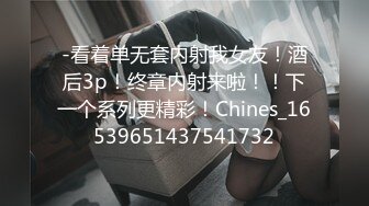 -看着单无套内射我女友！酒后3p！终章内射来啦！！下一个系列更精彩！Chines_16539651437541732