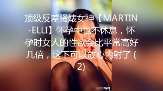 顶级反差骚婊女神【MARTIN-ELLI】怀孕中也不休息，怀孕时女人的性欲会比平常高好几倍，这下可以放心内射了 (2)