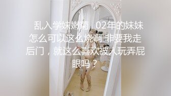 ♈乱入学妹嫩菊♈02年的妹妹怎么可以这么烧啊 非要我走后门，就这么喜欢被人玩弄屁眼吗？