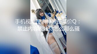 手机视频搜索神器白菜价Q：禁止内容表妹你怎么那么骚