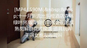 [MP4/ 590M]&nbsp;&nbsp;十一月新流出乐橙酒店森林绿叶房高清偷拍非常会玩的成熟男解锁花式操逼 道具玩弄干得女炮友嗷嗷叫