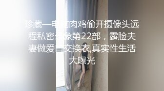 珍藏—电脑肉鸡偷开摄像头远程私密录象第22部，露脸夫妻做爱口交换衣,真实性生活大曝光