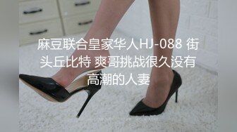 麻豆联合皇家华人HJ-088 街头丘比特 爽哥挑战很久没有高潮的人妻