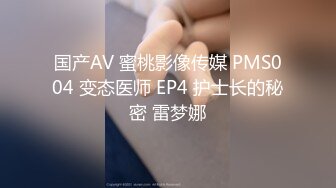 国产AV 蜜桃影像传媒 PMS004 变态医师 EP4 护士长的秘密 雷梦娜