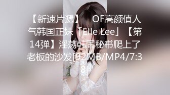 【新速片遞】 ✨OF高颜值人气韩国正妹「Elle Lee」【第14弹】淫荡韩国秘书爬上了老板的沙发[92MB/MP4/7:38]