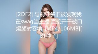 [2DF2] 与前任叙旧被发现我在swag当主播 直接开干被口爆顏射吞精_[MP4/106MB][BT种子]