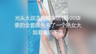 光头大叔洗脚城探店花500块要的全套服务来了一个熟女大姐看看值不值