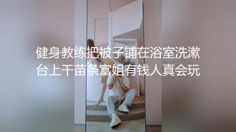 健身教练把被子铺在浴室洗漱台上干苗条富姐有钱人真会玩