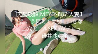 [无码破解]MEYD-887 人妻32歳 こう見えて変態、いきなり二穴アナルSEX AVデビュー。 碓井沙英子