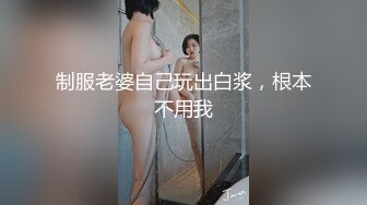 制服老婆自己玩出白浆，根本不用我