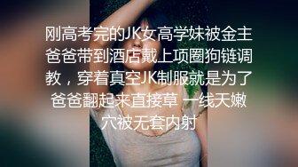 刚高考完的JK女高学妹被金主爸爸带到酒店戴上项圈狗链调教，穿着真空JK制服就是为了爸爸翻起来直接草 一线天嫩穴被无套内射