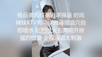 极品美乳校花逃课操逼 时尚辣妹KTV男同学假J8插浪穴自慰喷水 玩的过火去宾馆开房猛烈做爱 全程淫语太刺激