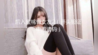 后入蜜桃臀女友2（开头验证 申邀请码）