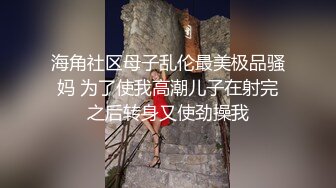 海角社区母子乱伦最美极品骚妈 为了使我高潮儿子在射完之后转身又使劲操我