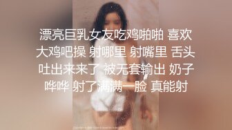 漂亮巨乳女友吃鸡啪啪 喜欢大鸡吧操 射哪里 射嘴里 舌头吐出来来了 被无套输出 奶子哗哗 射了满满一脸 真能射