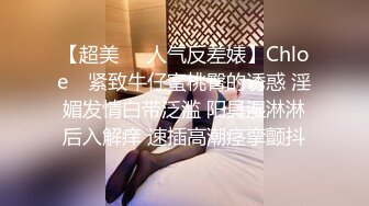 【超美❤️人气反差婊】Chloe✨ 紧致牛仔蜜桃臀的诱惑 淫媚发情白带泛滥 阳具湿淋淋后入解痒 速插高潮痉挛颤抖