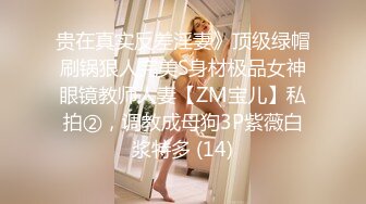 贵在真实反差淫妻》顶级绿帽刷锅狠人完美S身材极品女神眼镜教师人妻【ZM宝儿】私拍②，调教成母狗3P紫薇白浆特多 (14)