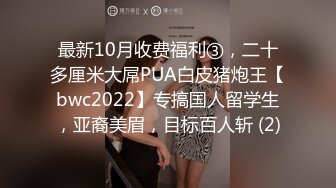 最新10月收费福利③，二十多厘米大屌PUA白皮猪炮王【bwc2022】专搞国人留学生，亚裔美眉，目标百人斩 (2)