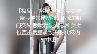 【极品❤️嫩模女神】吴梦梦✨ 麻豆传媒MM-86 下流的肛门交配 吸吮粗硬大弯屌 女上位直击后庭紧致夹吸 肏麻内射中出