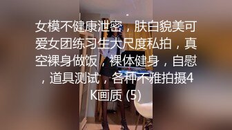 女模不健康泄密，肤白貌美可爱女团练习生大尺度私拍，真空裸身做饭，裸体健身，自慰，道具测试，各种不雅拍摄4K画质 (5)