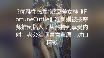 ?优雅性感尤物?反差女神〖FortuneCuttie〗准新娘被按摩师推倒插入，从矜持到享受内射，老公头顶青青草原，对白精彩