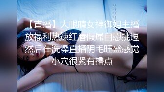 【直播】大眼睛女神御姐主播放福利热辣红唇假屌自慰挑逗然后在洗澡直播阴毛旺盛感觉小穴很紧有撸点